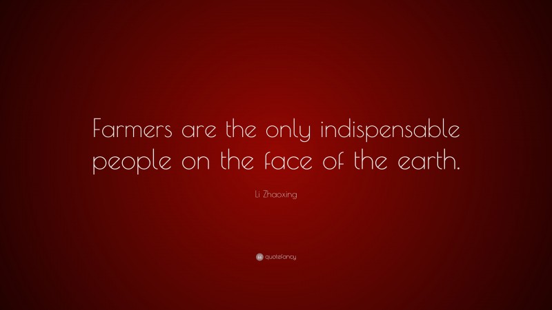 Li Zhaoxing Quote: “Farmers are the only indispensable people on the face of the earth.”