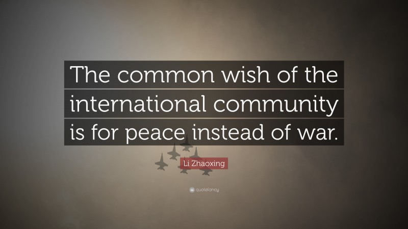 Li Zhaoxing Quote: “The common wish of the international community is for peace instead of war.”