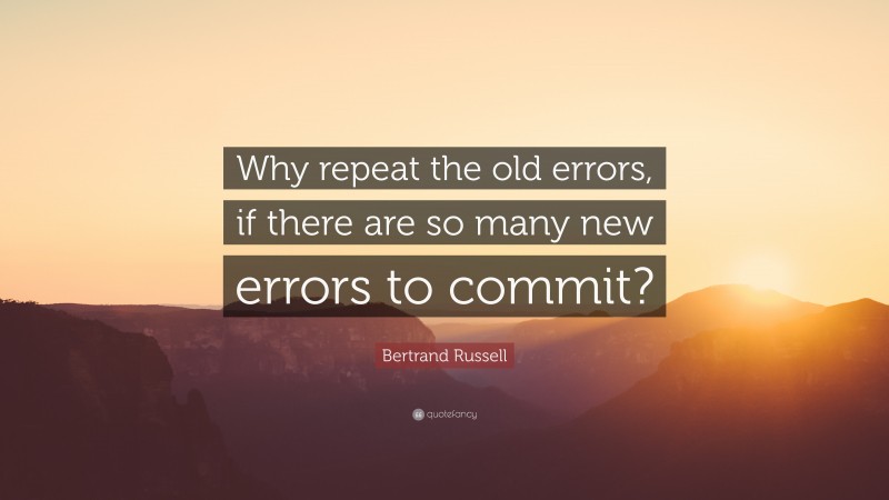 Bertrand Russell Quote: “Why repeat the old errors, if there are so many new errors to commit?”