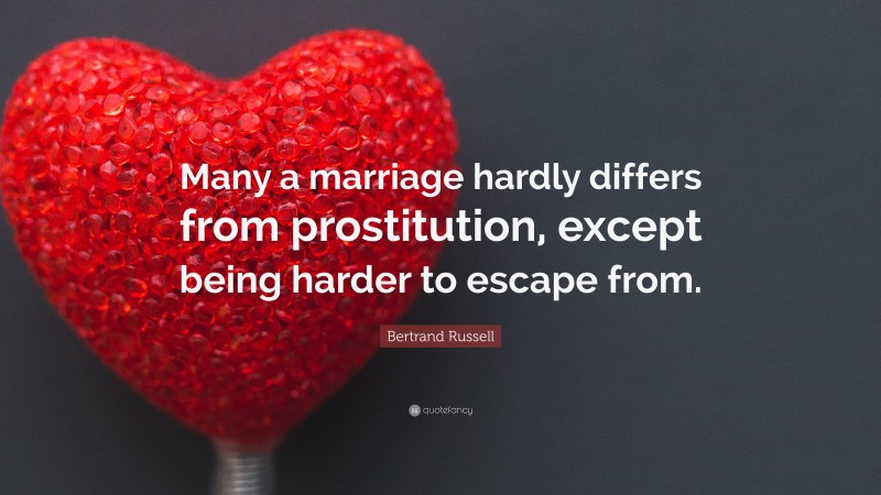 Bertrand Russell Quote: “Many a marriage hardly differs from prostitution, except being harder to escape from.”