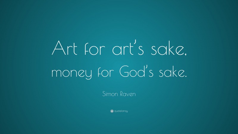 Simon Raven Quote: “Art for art’s sake, money for God’s sake.”