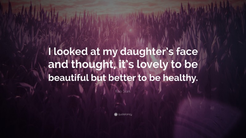 Koo Stark Quote: “I looked at my daughter’s face and thought, it’s lovely to be beautiful but better to be healthy.”