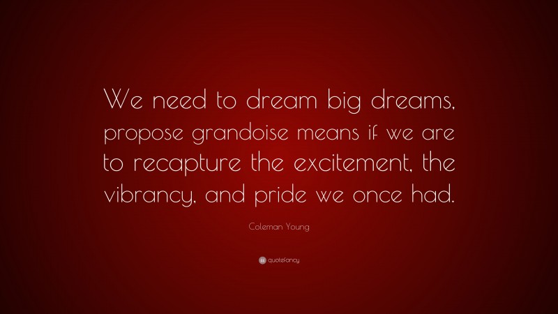 Coleman Young Quote: “We need to dream big dreams, propose grandoise means if we are to recapture the excitement, the vibrancy, and pride we once had.”