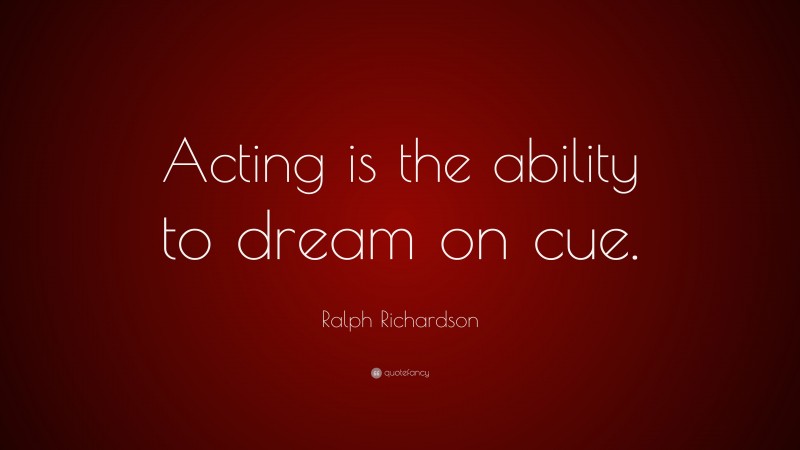Ralph Richardson Quote: “Acting is the ability to dream on cue.”