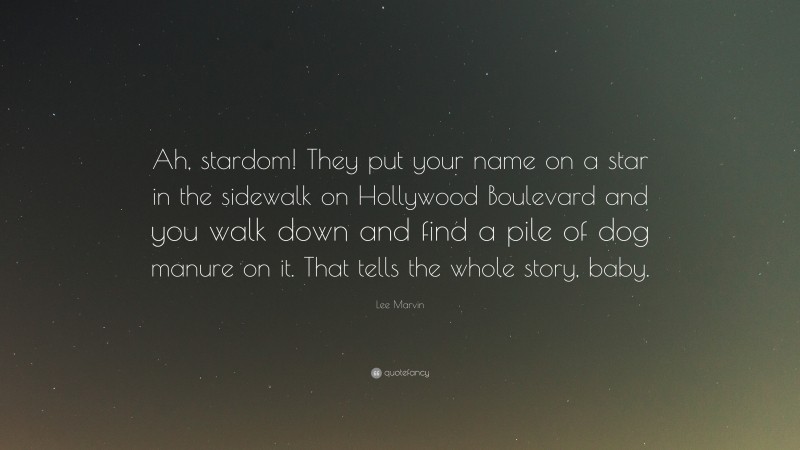 Lee Marvin Quote: “Ah, stardom! They put your name on a star in the sidewalk on Hollywood Boulevard and you walk down and find a pile of dog manure on it. That tells the whole story, baby.”