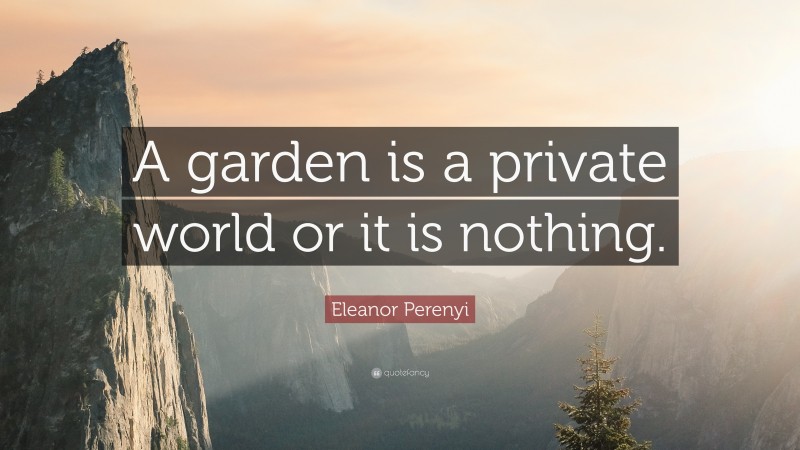 Eleanor Perenyi Quote: “A garden is a private world or it is nothing.”