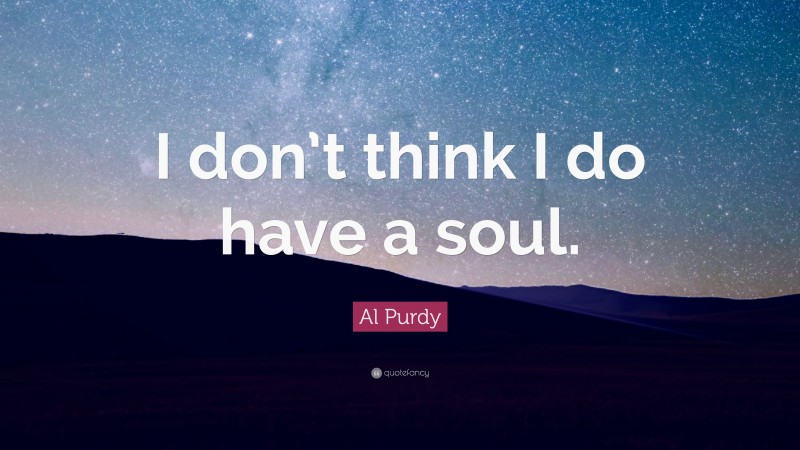 Al Purdy Quote: “I don’t think I do have a soul.”