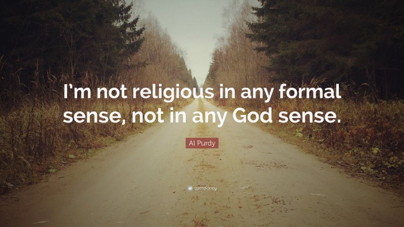 Al Purdy Quote: “I’m not religious in any formal sense, not in any God sense.”