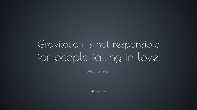 Albert Einstein Quote: “Gravitation is not responsible for people falling in love.”
