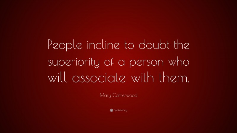 Mary Catherwood Quote: “People incline to doubt the superiority of a person who will associate with them.”