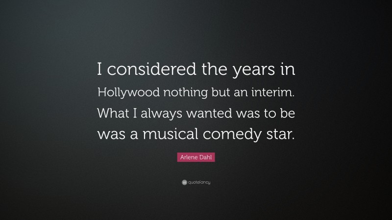 Arlene Dahl Quote: “I considered the years in Hollywood nothing but an interim. What I always wanted was to be was a musical comedy star.”