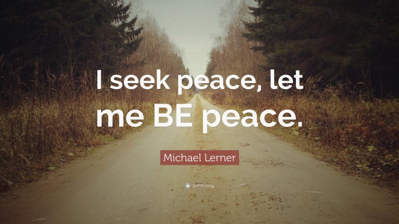 Michael Lerner Quote: “I seek peace, let me BE peace.”