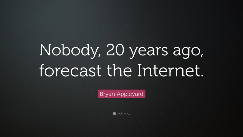 Bryan Appleyard Quote: “Nobody, 20 years ago, forecast the Internet.”