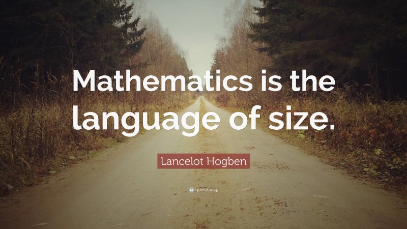 Lancelot Hogben Quote: “Mathematics is the language of size.”