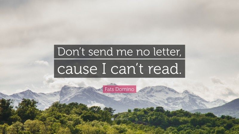 Fats Domino Quote: “Don’t send me no letter, cause I can’t read.”