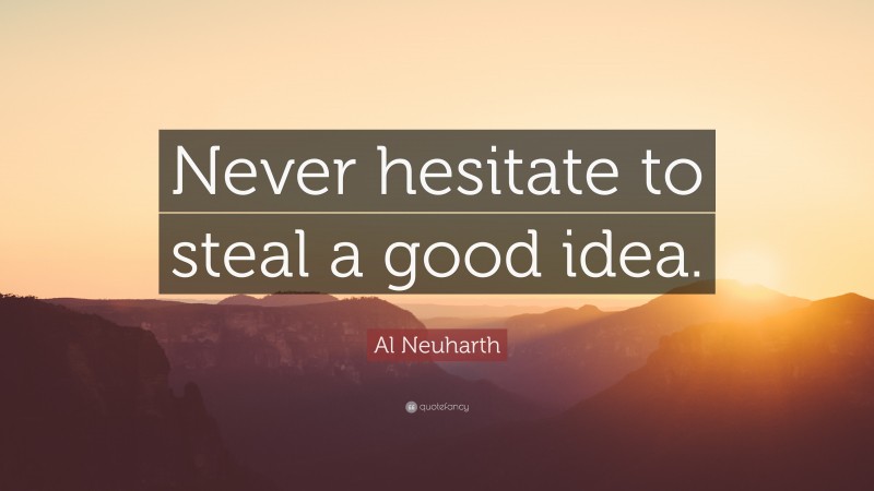 Al Neuharth Quote: “Never hesitate to steal a good idea.”