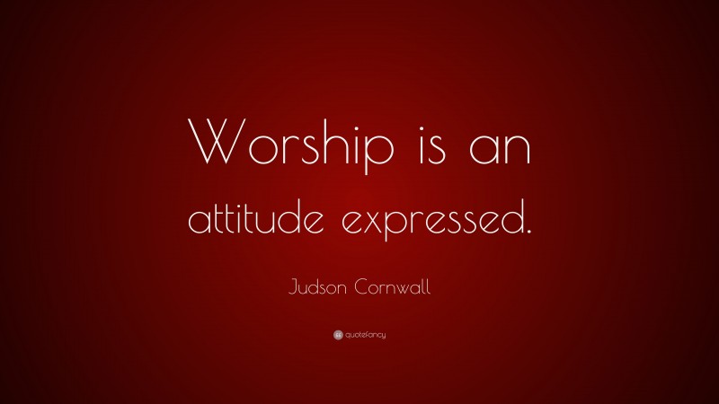 Judson Cornwall Quote: “Worship is an attitude expressed.”