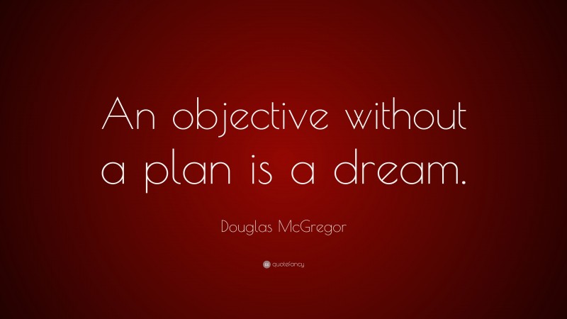 Douglas McGregor Quote: “An objective without a plan is a dream.”