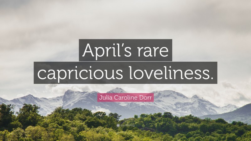 Julia Caroline Dorr Quote: “April’s rare capricious loveliness.”