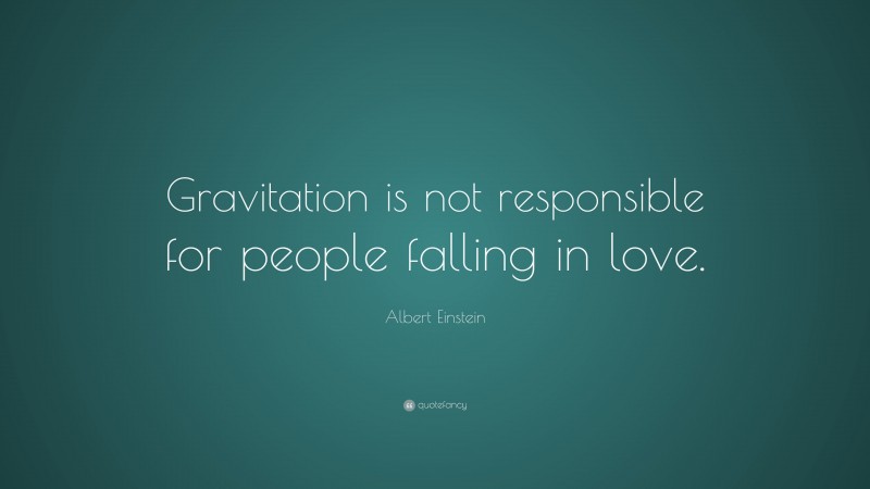 Albert Einstein Quote: “Gravitation is not responsible for people falling in love.”