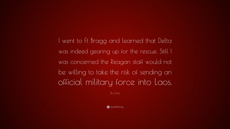 Bo Gritz Quote: “I went to Ft Bragg and learned that Delta was indeed gearing up for the rescue. Still I was concerned the Reagan staff would not be willing to take the risk of sending an official military force into Laos.”