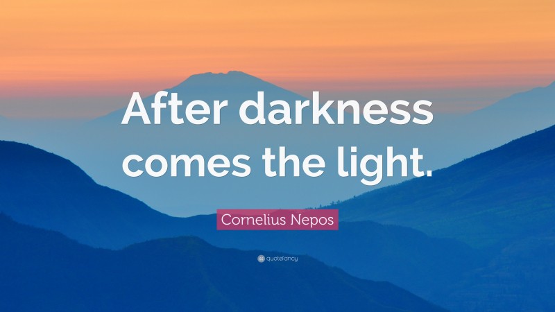 Cornelius Nepos Quote: “After darkness comes the light.”