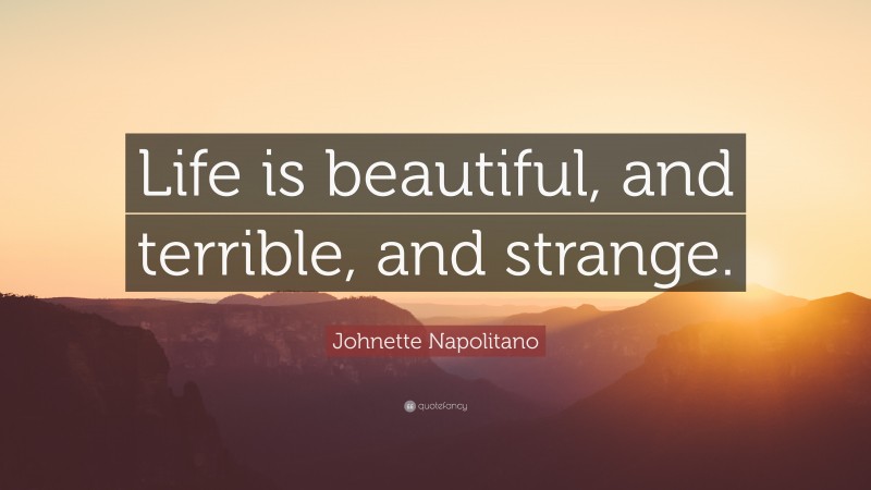 Johnette Napolitano Quote: “Life is beautiful, and terrible, and strange.”