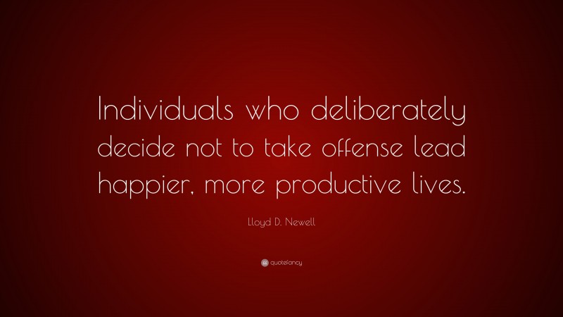 Lloyd D. Newell Quote: “Individuals who deliberately decide not to take offense lead happier, more productive lives.”