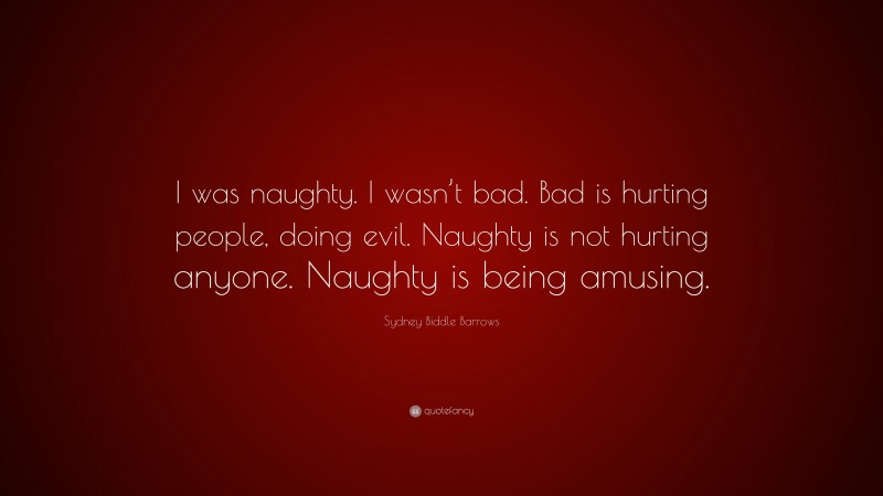Sydney Biddle Barrows Quote: “I was naughty. I wasn’t bad. Bad is hurting people, doing evil. Naughty is not hurting anyone. Naughty is being amusing.”