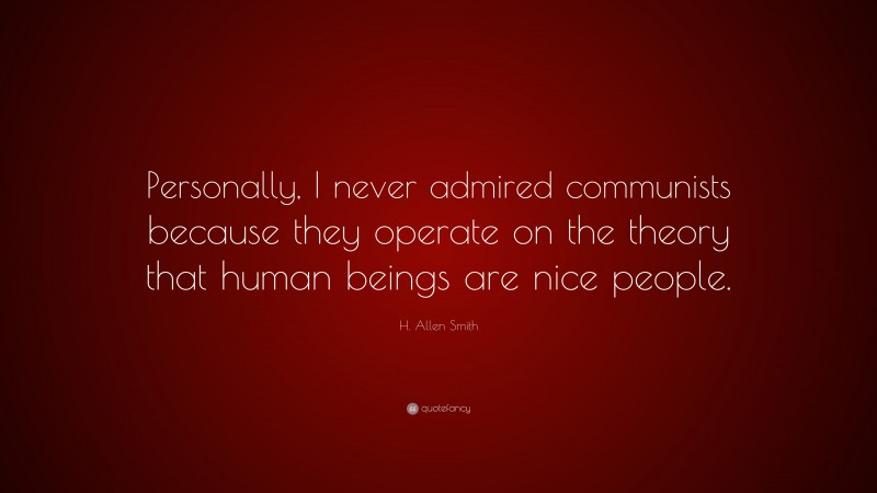 H. Allen Smith Quote: “Personally, I never admired communists because they operate on the theory that human beings are nice people.”