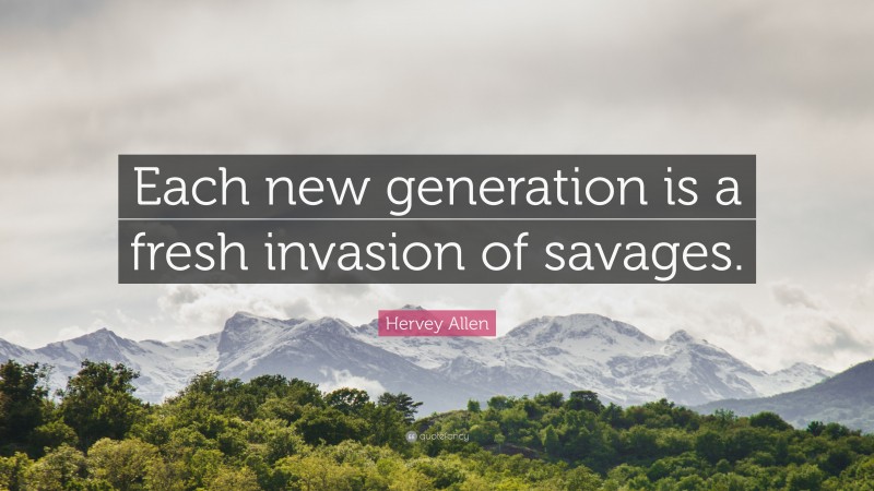 Hervey Allen Quote: “Each new generation is a fresh invasion of savages.”
