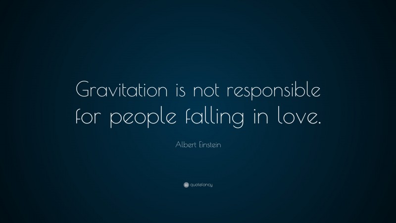 Albert Einstein Quote: “Gravitation is not responsible for people falling in love.”