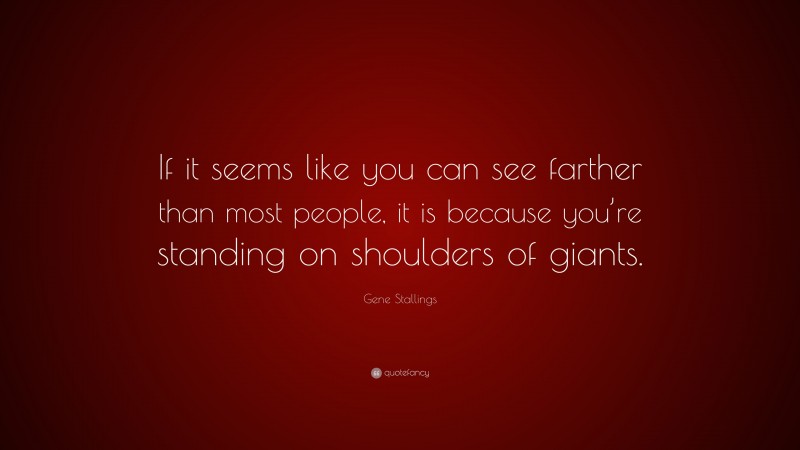 Gene Stallings Quote: “If it seems like you can see farther than most people, it is because you’re standing on shoulders of giants.”