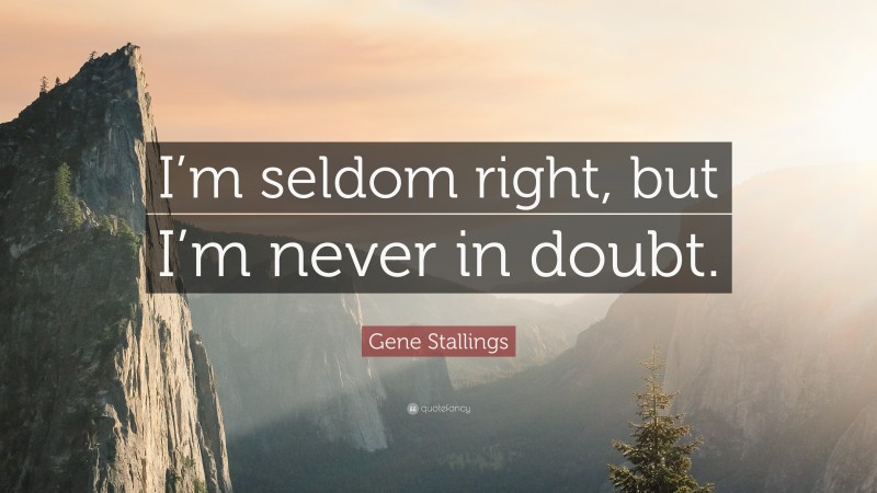 Gene Stallings Quote: “I’m seldom right, but I’m never in doubt.”