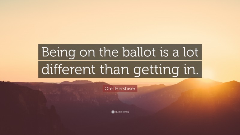 Orel Hershiser Quote: “Being on the ballot is a lot different than getting in.”