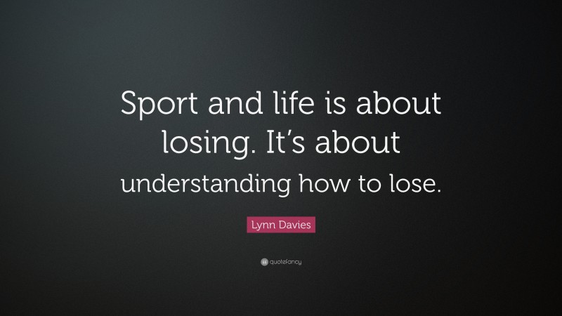 Lynn Davies Quote: “Sport and life is about losing. It’s about understanding how to lose.”