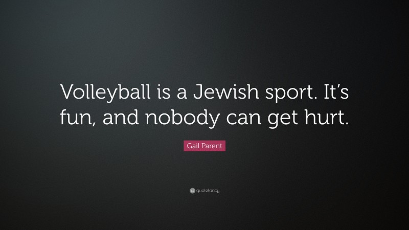 Gail Parent Quote: “Volleyball is a Jewish sport. It’s fun, and nobody can get hurt.”