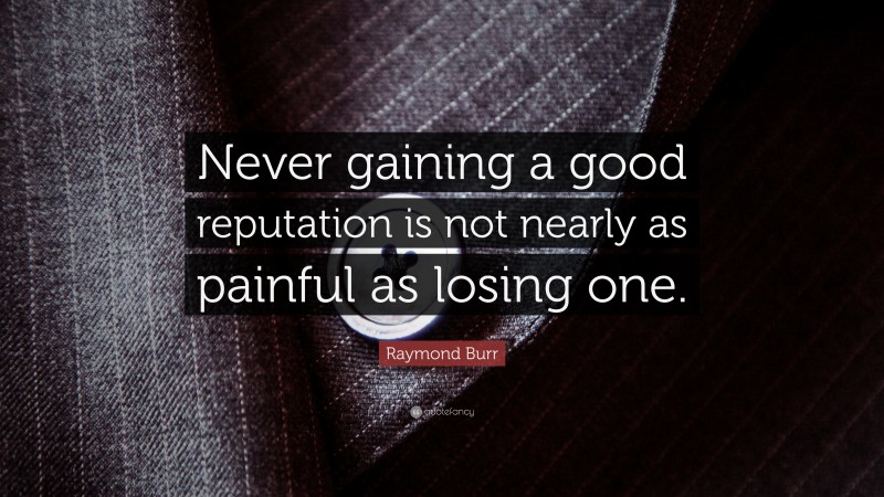 Raymond Burr Quote: “Never gaining a good reputation is not nearly as painful as losing one.”