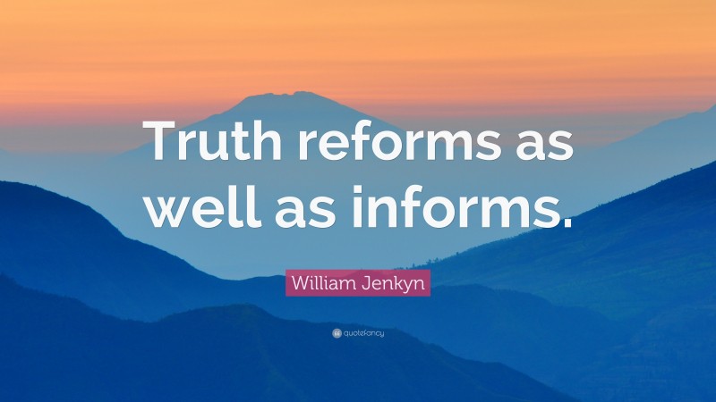 William Jenkyn Quote: “Truth reforms as well as informs.”