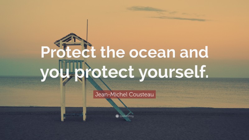 Jean-Michel Cousteau Quote: “Protect the ocean and you protect yourself.”