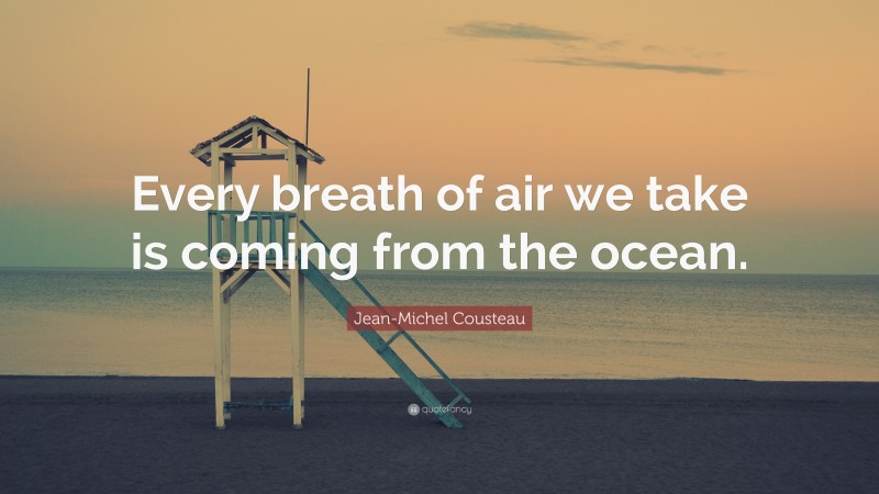 Jean-Michel Cousteau Quote: “Every breath of air we take is coming from the ocean.”