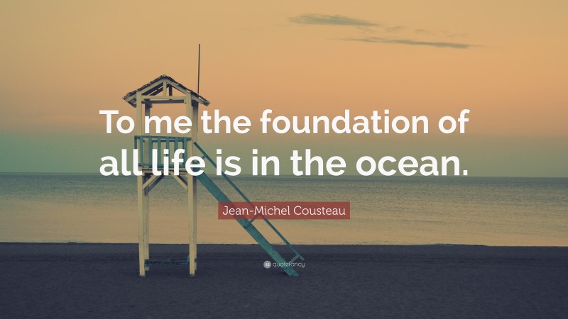 Jean-Michel Cousteau Quote: “To me the foundation of all life is in the ocean.”
