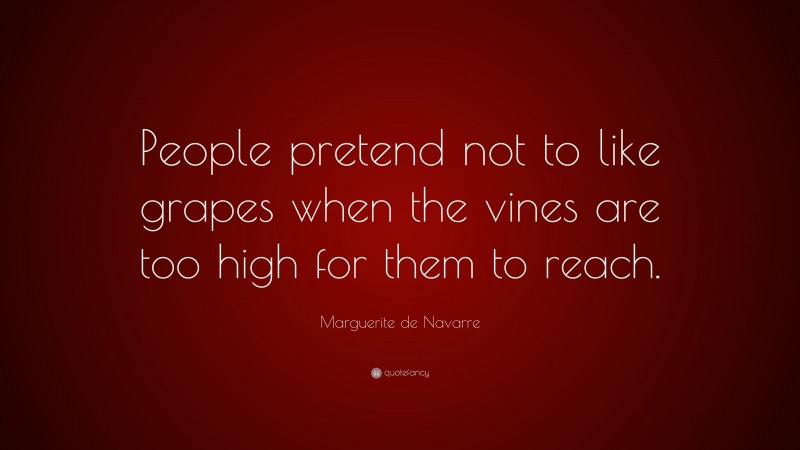 Marguerite de Navarre Quote: “People pretend not to like grapes when the vines are too high for them to reach.”
