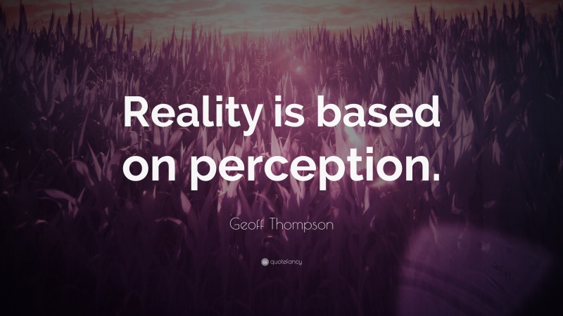 Geoff Thompson Quote: “Reality is based on perception.”