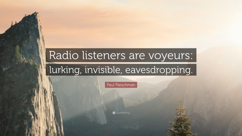 Paul Fleischman Quote: “Radio listeners are voyeurs: lurking, invisible, eavesdropping.”