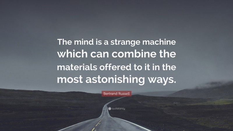 Bertrand Russell Quote: “The mind is a strange machine which can combine the materials offered to it in the most astonishing ways.”