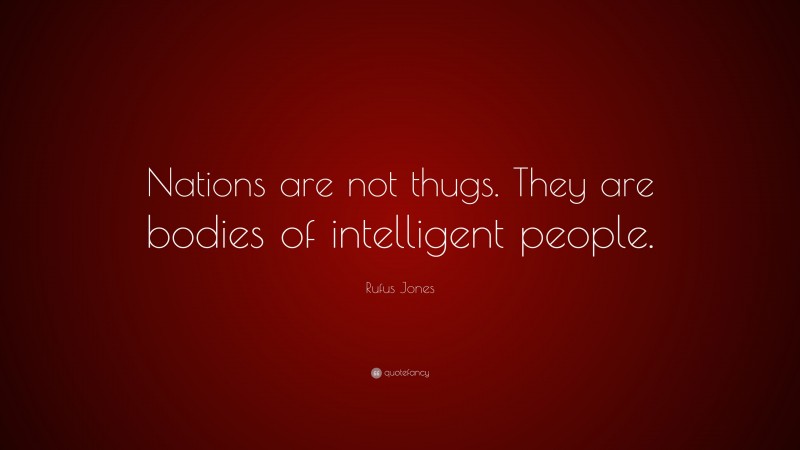 Rufus Jones Quote: “Nations are not thugs. They are bodies of intelligent people.”