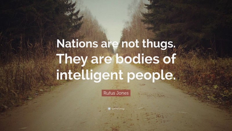 Rufus Jones Quote: “Nations are not thugs. They are bodies of intelligent people.”