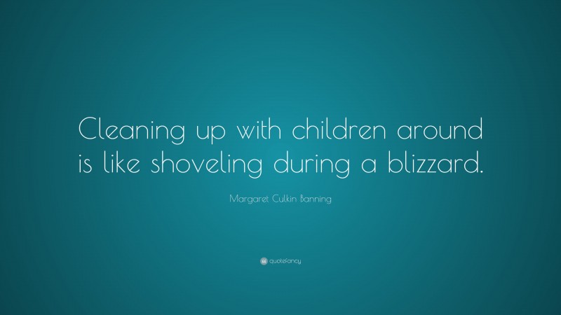 Margaret Culkin Banning Quote: “Cleaning up with children around is like shoveling during a blizzard.”