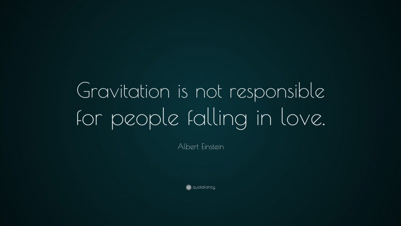 Albert Einstein Quote: “Gravitation is not responsible for people falling in love.”